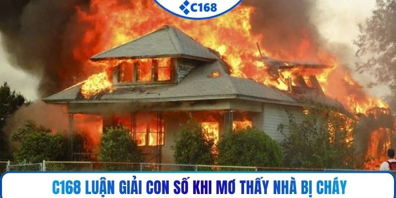 C168 luận giải con số khi mơ thấy nhà bị cháy